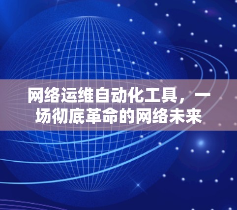 网络运维自动化工具,一场彻底革命的网络未来 网络运维自动化工具,一场彻底革命的网络未来
