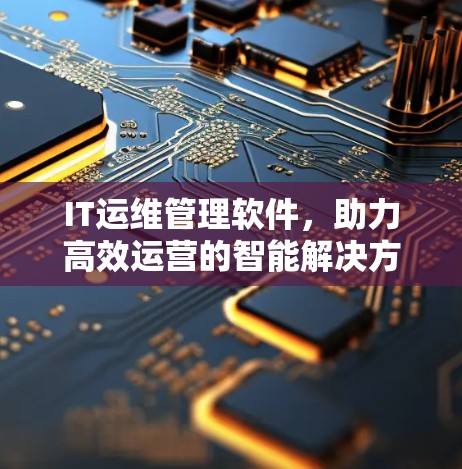 IT运维管理软件,助力高效运营的智能解决方案