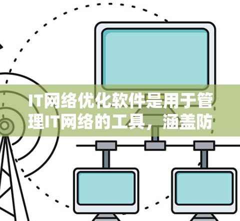 IT网络优化软件是用于管理IT网络的工具,涵盖防火墙、流量控制、安全等多个功能。以下是对其的详细介绍