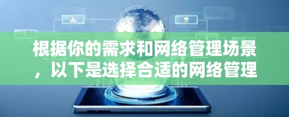 根据你的需求和网络管理场景,以下是选择合适的网络管理软件的建议 根据你的需求和网络管理场景,以下是选择合适的网络管理软件的建议