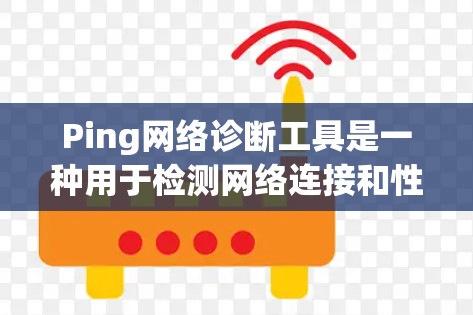 Ping网络诊断工具是一种用于检测网络连接和性能的工具,广泛应用于网络分析和故障诊断。以下是其关键功能和使用指南
