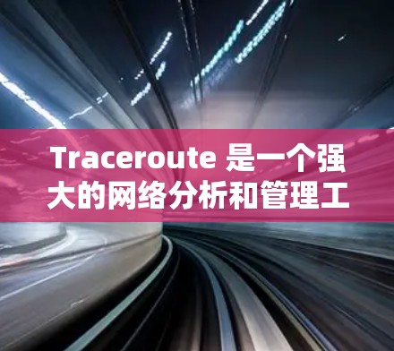 Traceroute 是一个强大的网络分析和管理工具,帮助用户追踪网络中的通信路径,支持安全、故障和秘密网络分析。以下是一个详细的使用步骤指南
