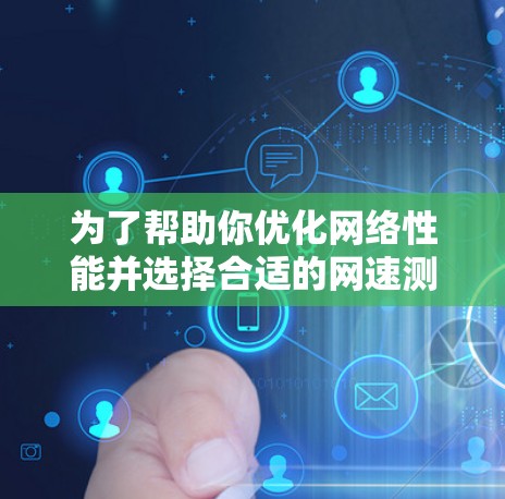 为了帮助你优化网络性能并选择合适的网速测试工具，以下是一步步的指南