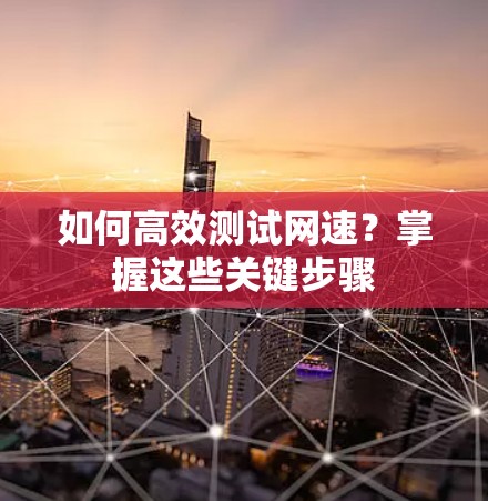 如何高效测试网速?掌握这些关键步骤