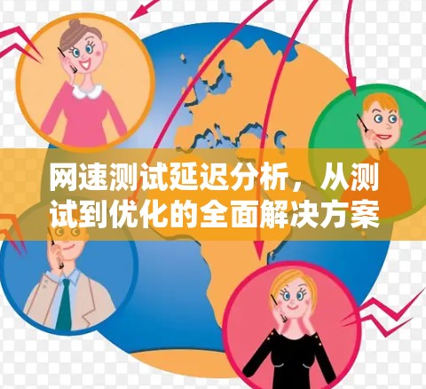 网速测试延迟分析,从测试到优化的全面解决方案