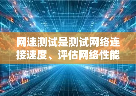 网速测试是测试网络连接速度、评估网络性能的重要手段。以下是一些常见的网速测试方法和步骤，帮助你更好地理解和优化网络性能
