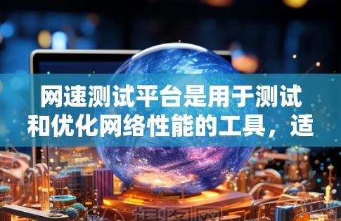 网速测试平台是用于测试和优化网络性能的工具，适用于测试、优化和分析网络连接。以下是使用网速测试平台的步骤和注意事项