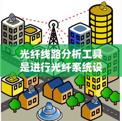 光纤线路分析工具是进行光纤系统设计、故障诊断和优化的重要工具。以下是一些常用的光纤线路分析工具