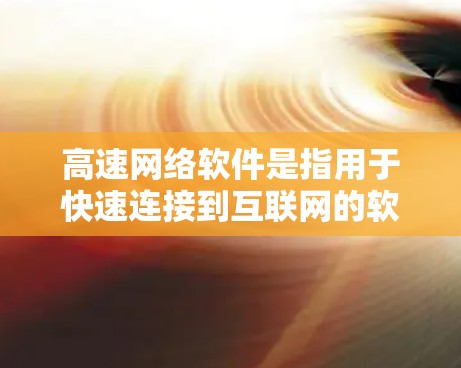 高速网络软件是指用于快速连接到互联网的软件,旨在优化网络资源利用。以下是关于高速网络软件的详细介绍