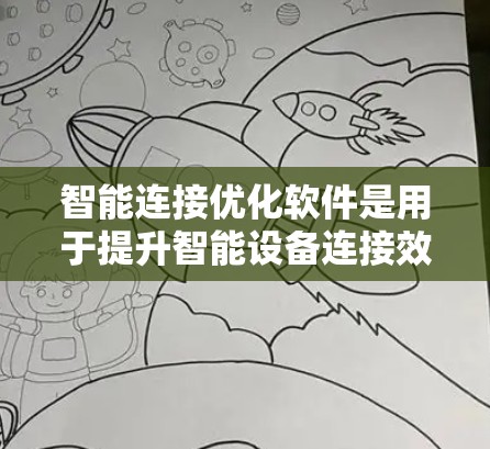 智能连接优化软件是用于提升智能设备连接效率和性能的工具,广泛应用于智能手表、智能家居设备等领域。以下是关于这些软件的详细总结