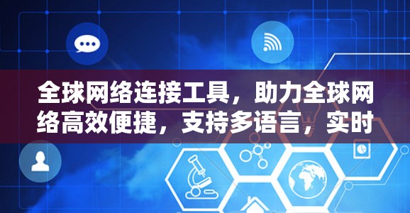 全球网络连接工具，助力全球网络高效便捷，支持多语言，实时交互，智能优化，多设备兼容，帮助您实现更安全的网络连接