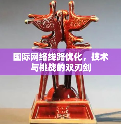 国际网络线路优化,技术与挑战的双刃剑