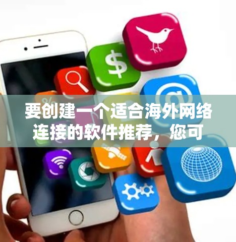 要创建一个适合海外网络连接的软件推荐,您可以按照以下步骤进行