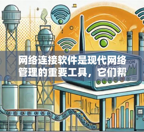 网络连接软件是现代网络管理的重要工具,它们帮助我们高效地管理网络设备和连接网络。以下是对网络连接软件的详细介绍