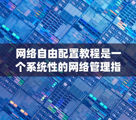 网络自由配置教程是一个系统性的网络管理指南，旨在帮助用户通过配置工具来管理网络资源。以下是对该教程的详细介绍和学习建议