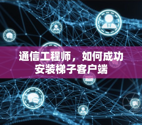 通信工程师,如何成功安装梯子客户端
