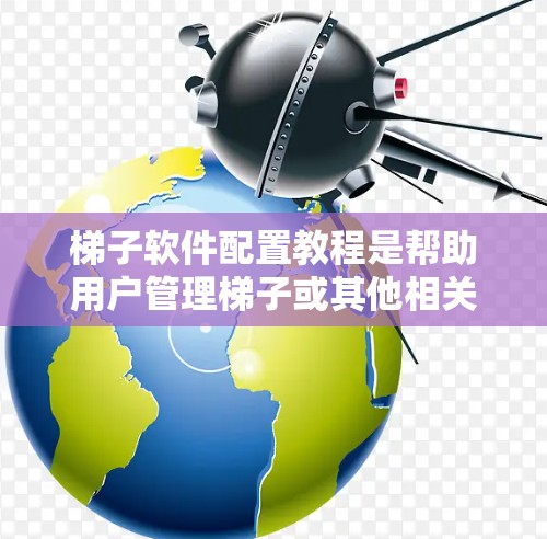 梯子软件配置教程是帮助用户管理梯子或其他相关工具的软件操作指南。以下是对梯子软件配置的简要步骤和常见问题的解决方案