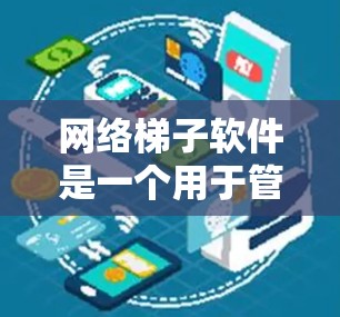 网络梯子软件是一个用于管理网络设备的工具,通常用于连接多个网络设备到同一个网络中,方便管理、升级和监控。以下是网络梯子软件的详细步骤和功能