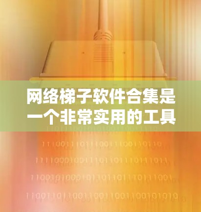 网络梯子软件合集是一个非常实用的工具,可以帮助你管理、维护和优化你的网络设备。以下是几个常见的网络梯子软件合集推荐,涵盖不同的网络设备类型和功能