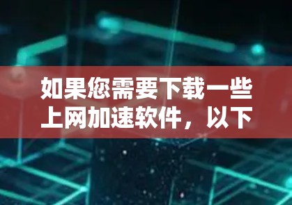 如果您需要下载一些上网加速软件,以下是一些推荐的工具,可以帮助您提升上网速度