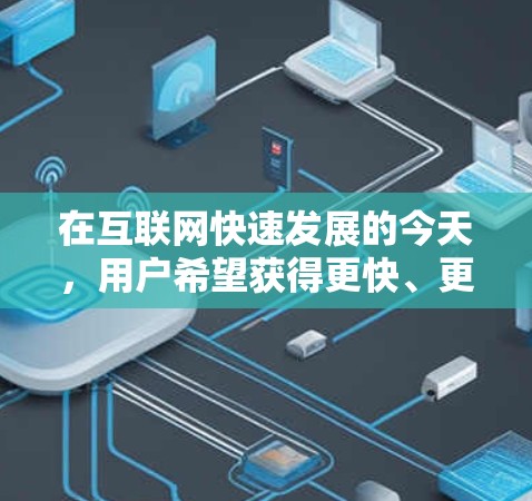 在互联网快速发展的今天,用户希望获得更快、更稳定的上网体验。因此,开发了专门的上网加速软件变得尤为重要。以下是对当前最流行的上网加速软件列表,涵盖功能、性能、兼容性和免费试用等关键点 在互联网快速发展的今天,用户希望获得更快、更稳定的上网体验。因此,开发了专门的上网加速软件变得尤为重要。以下是对当前最流行的上网加速软件列表,涵盖功能、性能、兼容性和免费试用等关键点