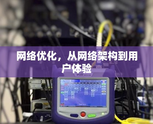 网络优化,从网络架构到用户体验