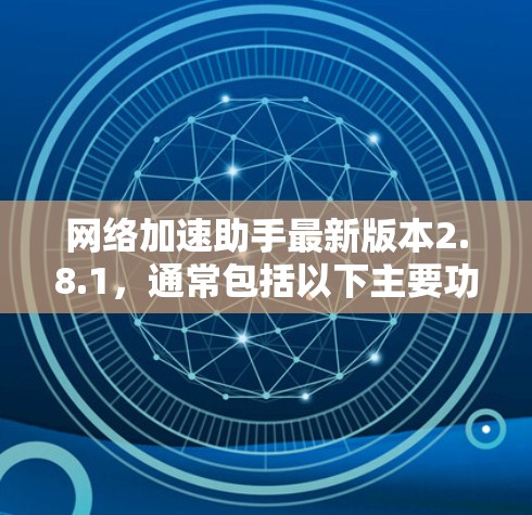 网络加速助手最新版本2.8.1,通常包括以下主要功能和改进
