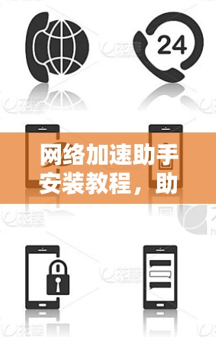 网络加速助手安装教程,助力高效网络体验