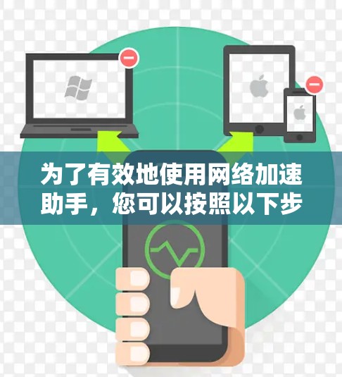 为了有效地使用网络加速助手,您可以按照以下步骤进行操作