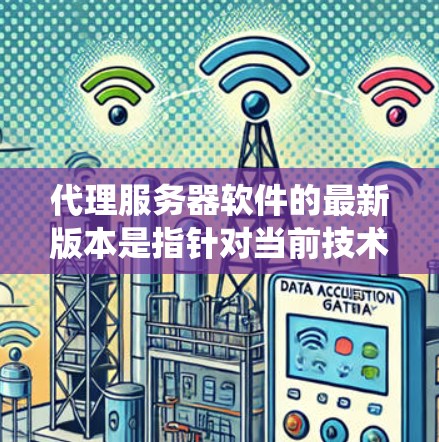 代理服务器软件的最新版本是指针对当前技术趋势和用户需求优化的最新迭代,旨在提供更强大、更安全、更高效的解决方案。以下是对代理服务器软件最新版本特点的系统总结