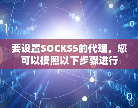 要设置SOCKS5的代理,您可以按照以下步骤进行