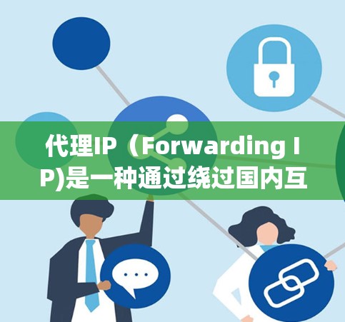 代理IP(Forwarding IP)是一种通过绕过国内互联网的IP地址来访问外部网络的方法。以下是使用代理IP的指南 代理IP(Forwarding IP)是一种通过绕过国内互联网的IP地址来访问外部网络的方法。以下是使用代理IP的指南