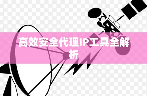 高效安全代理IP工具全解析