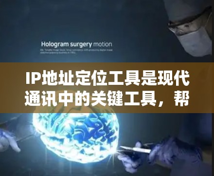 IP地址定位工具是现代通讯中的关键工具,帮助企业快速定位目标IP地址,提升效率和决策。以下是对这些工具的详细总结