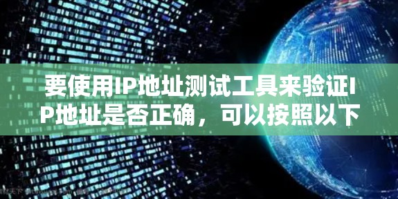 要使用IP地址测试工具来验证IP地址是否正确,可以按照以下步骤进行