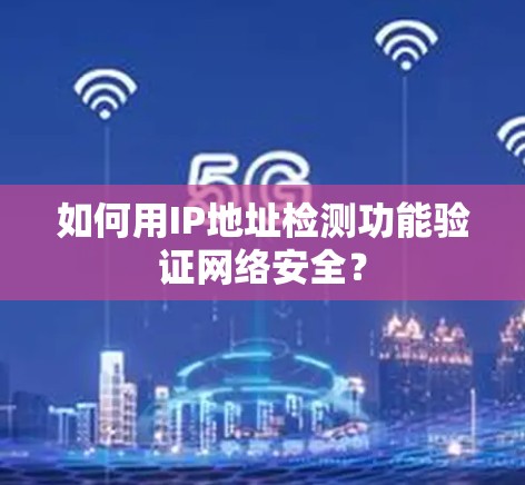 如何用IP地址检测功能验证网络安全?