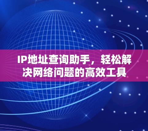 IP地址查询助手,轻松解决网络问题的高效工具