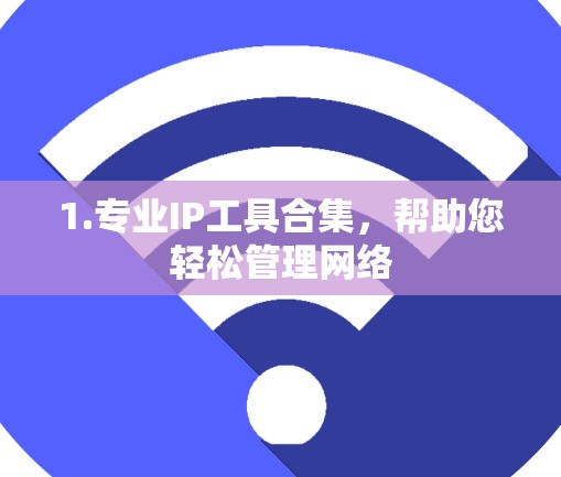 1.专业IP工具合集,帮助您轻松管理网络