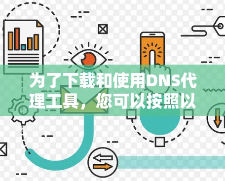 为了下载和使用DNS代理工具,您可以按照以下步骤操作