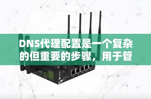 DNS代理配置是一个复杂的但重要的步骤,用于管理网站服务器和自动回复。以下是一个详细且清晰的教程,帮助您逐步配置DNS代理