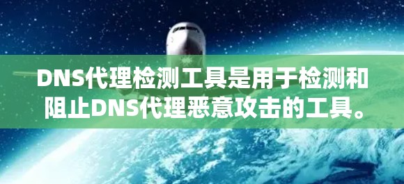 DNS代理检测工具是用于检测和阻止DNS代理恶意攻击的工具。以下是一个系统性、全面的总结,涵盖其定义、类型、检测工具、技术细节、安全威胁以及使用方法