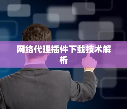 网络代理插件下载技术解析