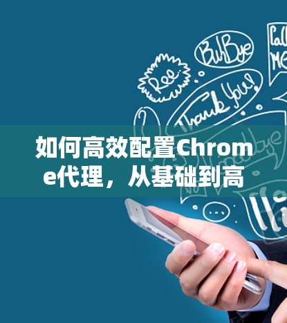 如何高效配置Chrome代理，从基础到高级