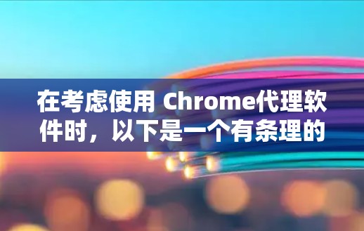 在考虑使用 Chrome代理软件时,以下是一个有条理的推荐和总结,帮助你找到最适合你的选择