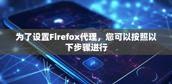 为了设置Firefox代理,您可以按照以下步骤进行
