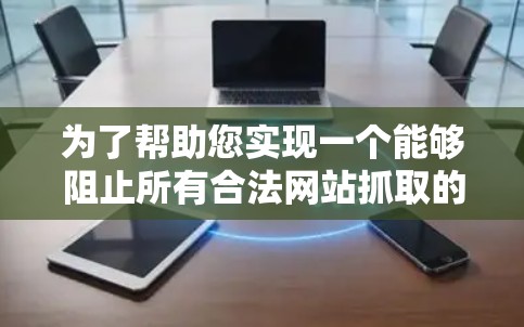 为了帮助您实现一个能够阻止所有合法网站抓取的数据保护扩展,以下是一个有条理的推荐