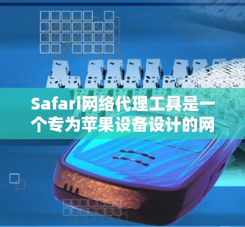 Safari网络代理工具是一个专为苹果设备设计的网络代理,帮助用户更方便地管理和运行苹果应用程序。以下是对该工具的详细总结