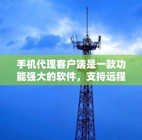 手机代理客户端是一款功能强大的软件,支持远程登录、数据传输、客服支持等多种操作,适用于多种场景。以下是对该产品的详细分析和总结