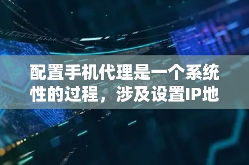 配置手机代理是一个系统性的过程,涉及设置IP地址、IP地址映射、防火墙和端口管理。以下是一个详细的步骤指南