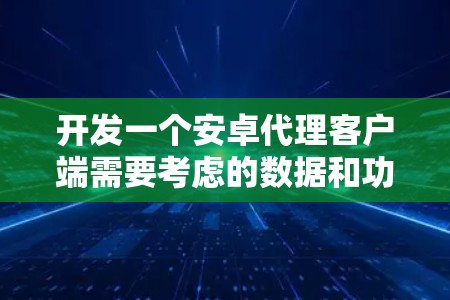 开发一个安卓代理客户端需要考虑的数据和功能，以及选择合适的工具和配置。以下是详细的步骤指南